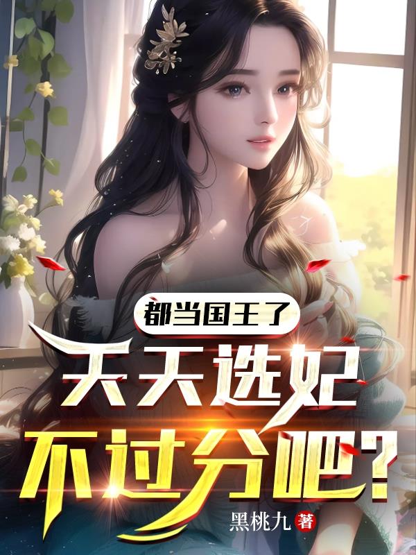 都当国王了,天天选妃不过分吧？