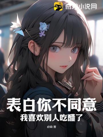 表白你不同意,我喜欢别人吃醋了？