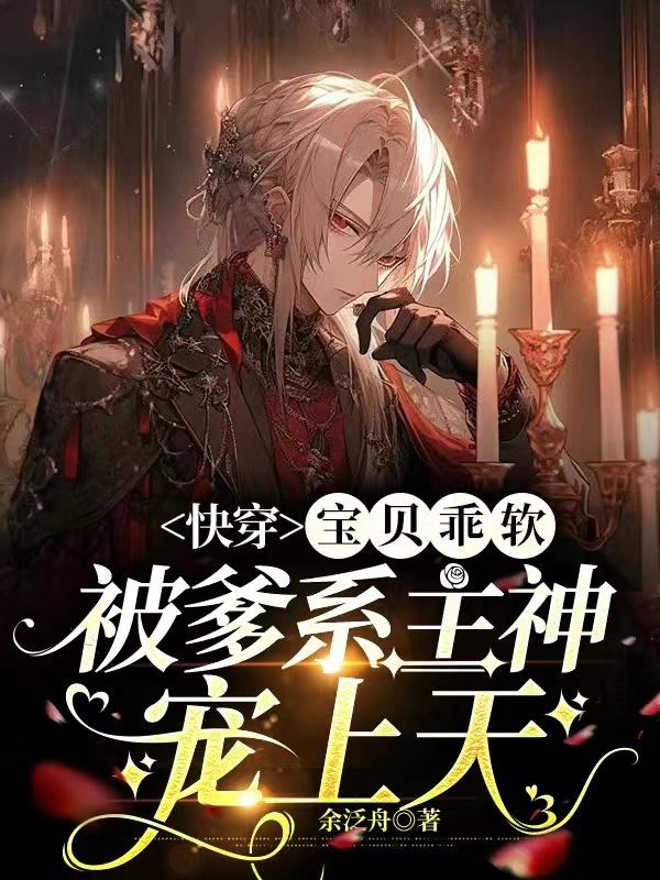 宝贝乖软,被爹系主神宠上天