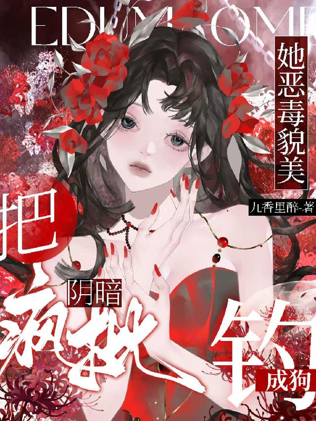 她恶毒貌美，把阴暗疯批钓成狗