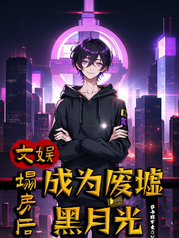 文娱：塌房后，成为废墟黑月光